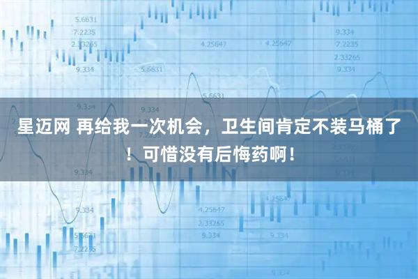 星迈网 再给我一次机会，卫生间肯定不装马桶了！可惜没有后悔药啊！