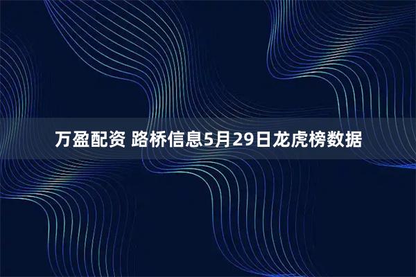 万盈配资 路桥信息5月29日龙虎榜数据