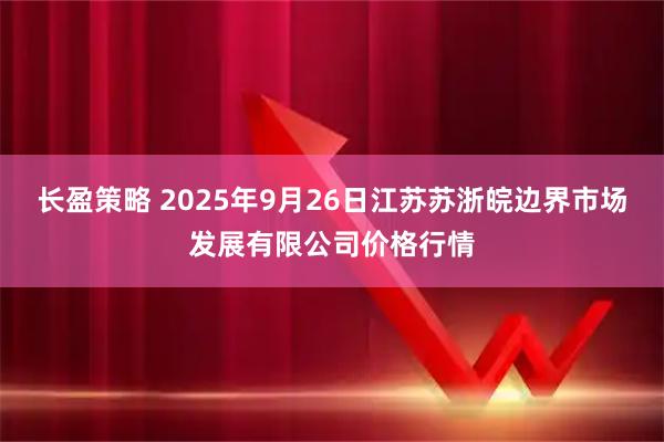 长盈策略 2025年9月26日江苏苏浙皖边界市场发展有限公司价格行情