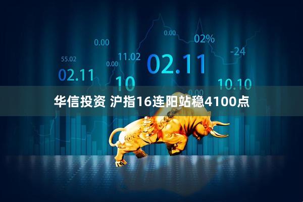 华信投资 沪指16连阳站稳4100点