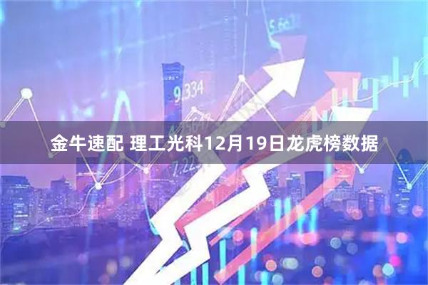 金牛速配 理工光科12月19日龙虎榜数据