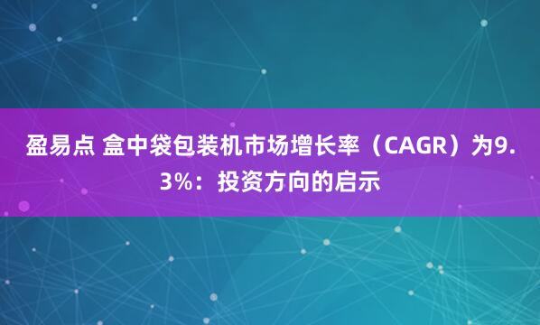 盈易点 盒中袋包装机市场增长率（CAGR）为9.3%：投资方向的启示