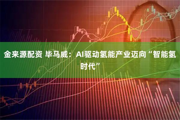 金来源配资 毕马威：AI驱动氢能产业迈向“智能氢时代”