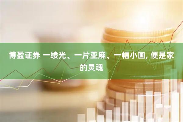 博盈证券 一缕光、一片亚麻、一幅小画, 便是家的灵魂